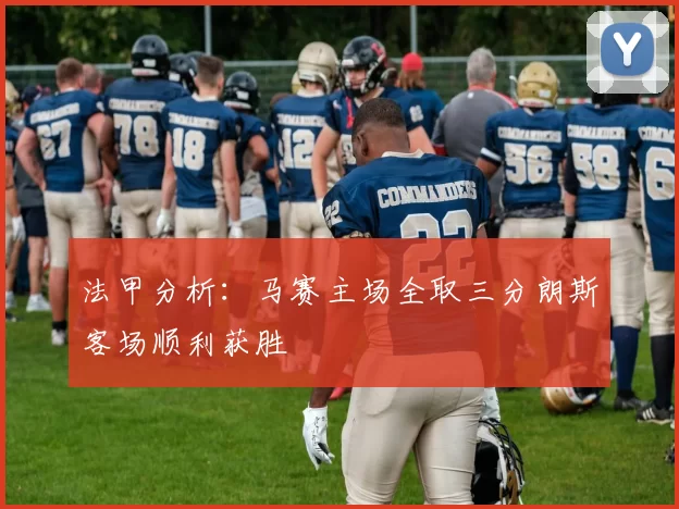 法甲分析：马赛主场全取三分朗斯客场顺利获胜