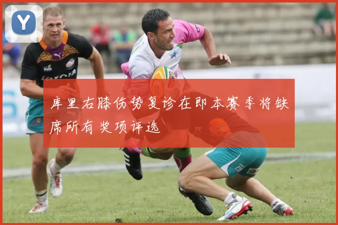 库里右膝伤势复诊在即本赛季将缺席所有奖项评选