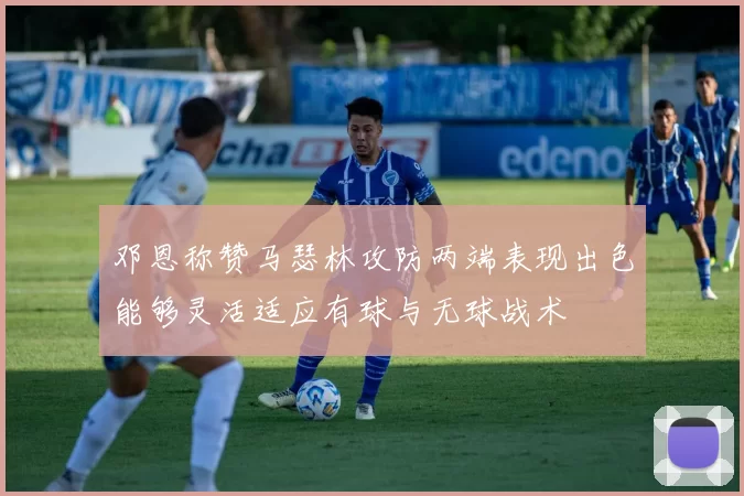 邓恩称赞马瑟林攻防两端表现出色能够灵活适应有球与无球战术