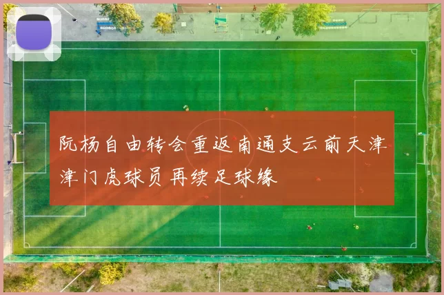 阮杨自由转会重返南通支云前天津津门虎球员再续足球缘