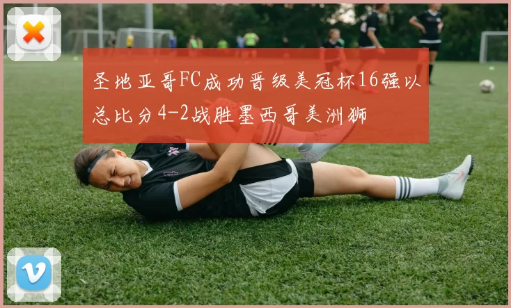 圣地亚哥FC成功晋级美冠杯16强以总比分4-2战胜墨西哥美洲狮