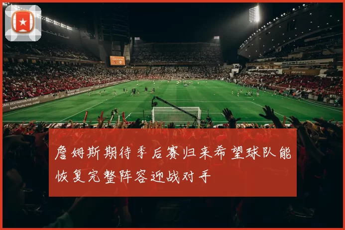 詹姆斯期待季后赛归来希望球队能恢复完整阵容迎战对手