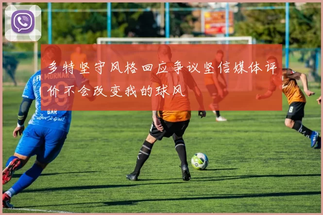 多特坚守风格回应争议坚信媒体评价不会改变我的球风