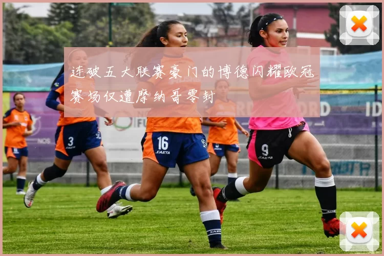 连破五大联赛豪门的博德闪耀欧冠赛场仅遭摩纳哥零封