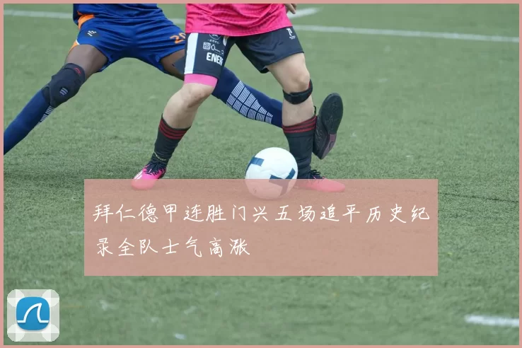 拜仁德甲连胜门兴五场追平历史纪录全队士气高涨