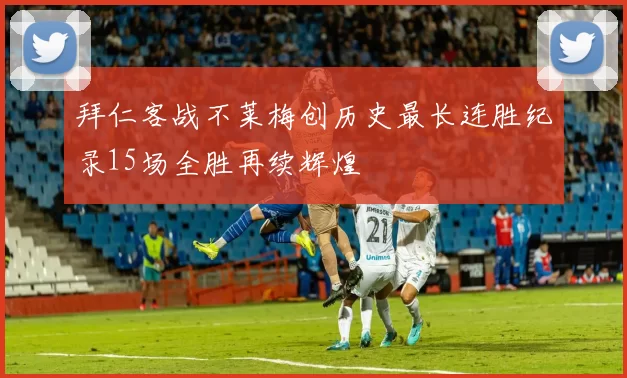拜仁客战不莱梅创历史最长连胜纪录15场全胜再续辉煌