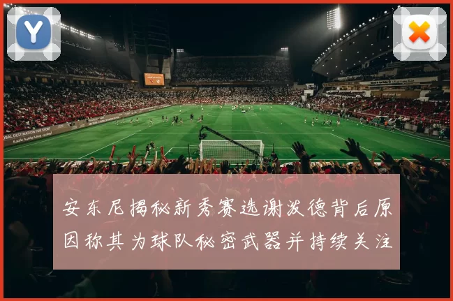 安东尼揭秘新秀赛选谢泼德背后原因称其为球队秘密武器并持续关注