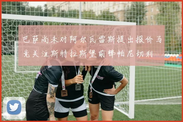 巴萨尚未对阿尔瓦雷斯提出报价马竞关注斯特拉斯堡前锋帕尼切利
