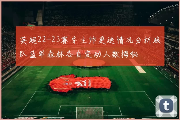 英超22-23赛季主帅更迭情况分析狼队蓝军森林各自变动人数揭秘
