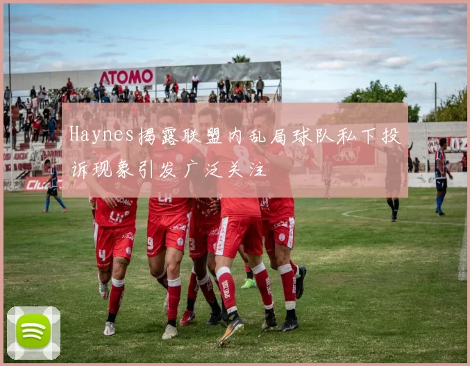 Haynes揭露联盟内乱局球队私下投诉现象引发广泛关注