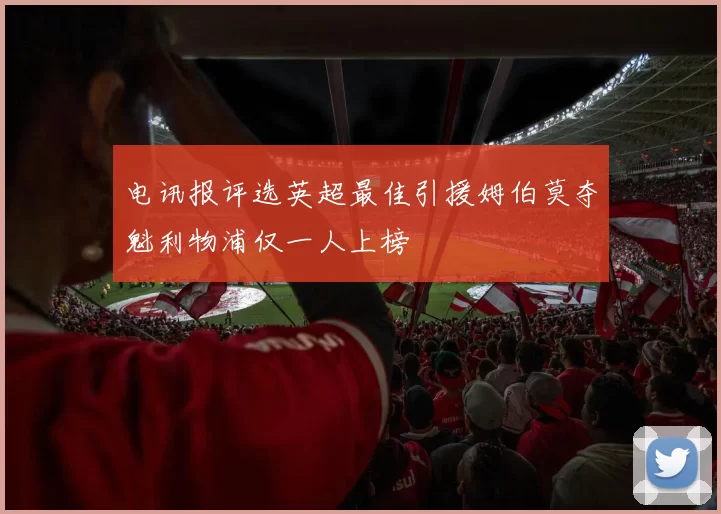 电讯报评选英超最佳引援姆伯莫夺魁利物浦仅一人上榜