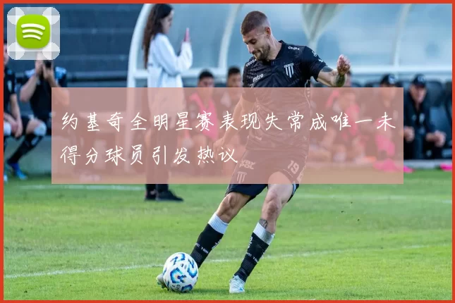 约基奇全明星赛表现失常成唯一未得分球员引发热议